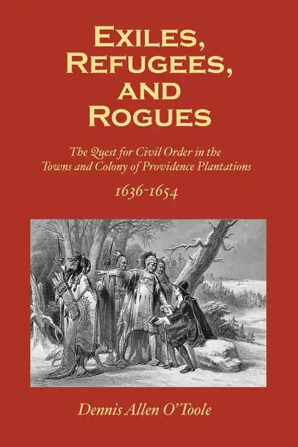 Exiles, Refugees and Rogues: The Quest for Civl Order in the Towns and Colony of Providence Plantations 1636-1654 - Paperback