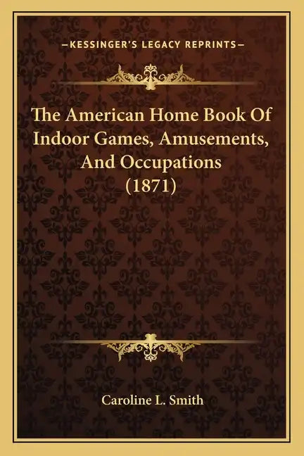 The American Home Book Of Indoor Games, Amusements, And Occupations (1871) - Paperback