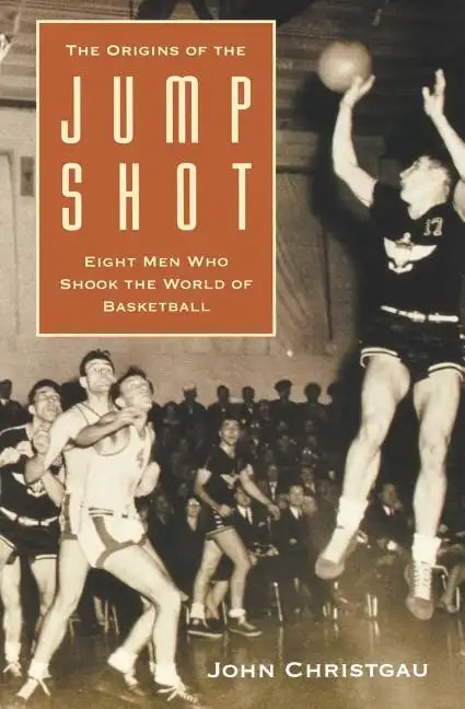 The Origins of the Jump Shot: Eight Men Who Shook the World of Basketball - Paperback