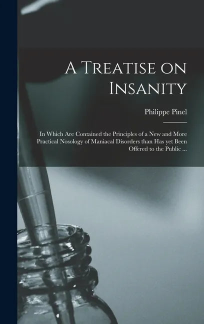 A Treatise on Insanity: in Which Are Contained the Principles of a New and More Practical Nosology of Maniacal Disorders Than Has yet Been Off - Hardcover