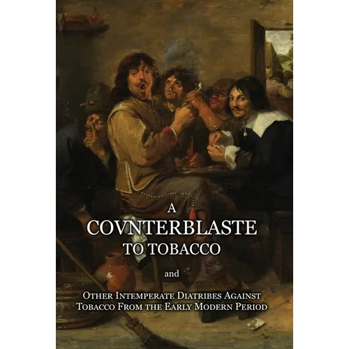 A Counterblaste to Tobacco, and Other Intemperate Diatribes Against Tobacco From the Early Modern Period - Hardcover