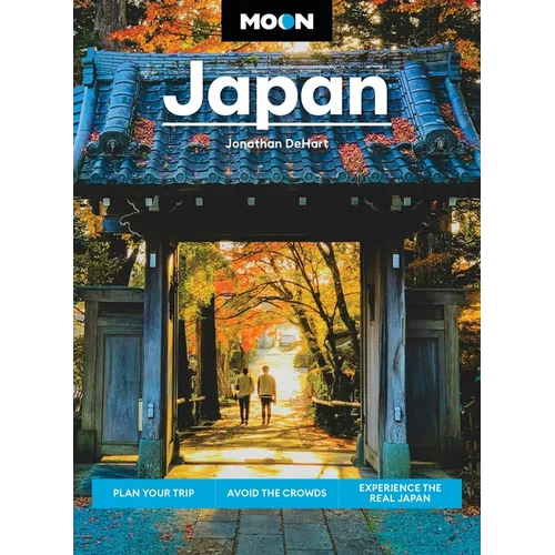 Moon Japan: Plan Your Trip, Avoid the Crowds, Experience the Real Japan