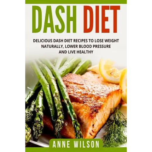 Dash Diet: Delicious DASH Diet Recipes to Lose Weight Naturally, Lower Blood Pressure and Live Healthy- Includes 7-day Meal Plan - Paperback