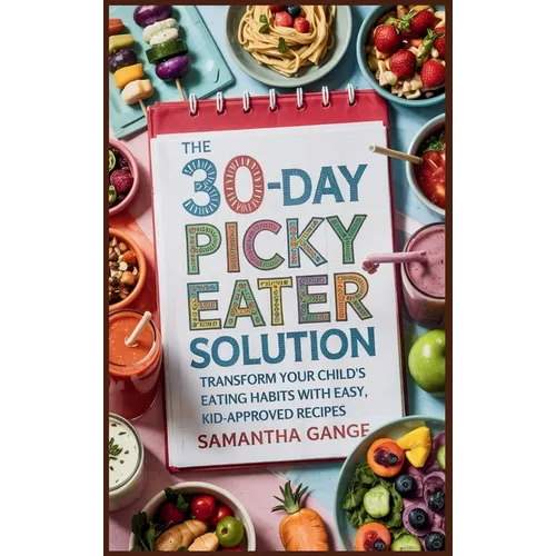 The 30-Day Picky Eater Solution: Transform Your Child's Eating Habits with Easy, Kid-Approved Recipes - Hardcover