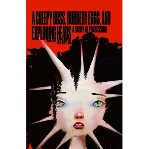 A Creepy Boss, Rubbery Eggs, and Exploding Heads: A Story Of Possession - Paperback