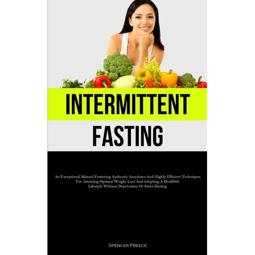 Intermittent Fasting: An Exceptional Manual Featuring Authentic Anecdotes And Highly Efficient Techniques For Attaining Optimal Weight Loss And Adopti - Paperback