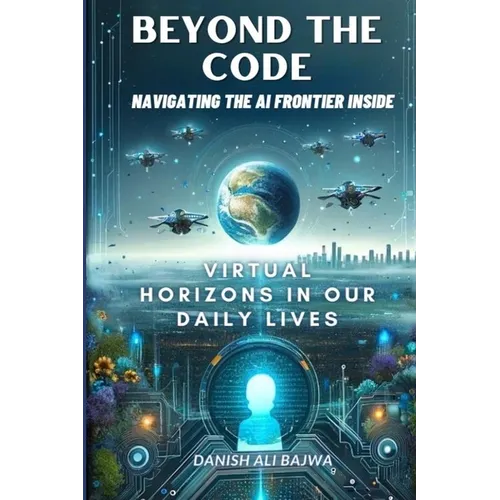 Beyond the Code Navigating the AI Frontier Inside: Virtual Horizons in Our Daily Lives - Paperback