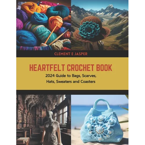Heartfelt Crochet Book: 2024 Guide to Bags, Scarves, Hats, Sweaters and Coasters