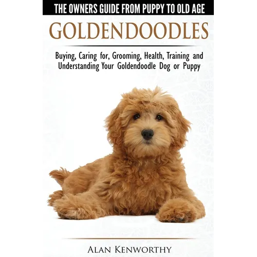 Goldendoodles - The Owners Guide from Puppy to Old Age - Choosing, Caring for, Grooming, Health, Training and Understanding Your Goldendoodle Dog - Paperback