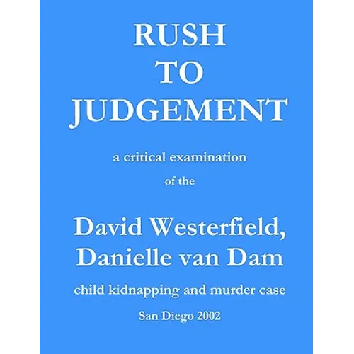 Rush to Judgement: a critical examination of the David Westerfield, Danielle van Dam child kidnapping and murder case, San Diego 2002 - Paperback