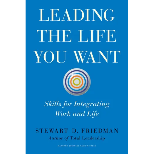 Leading the Life You Want: Skills for Integrating Work and Life - Hardcover