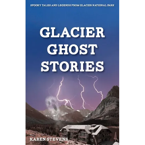 Glacier Ghost Stories: Spooky Tales and Legends From Glacier National Park - Paperback