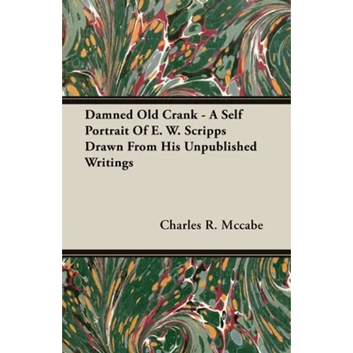 Damned Old Crank - A Self Portrait of E. W. Scripps Drawn from His Unpublished Writings - Paperback