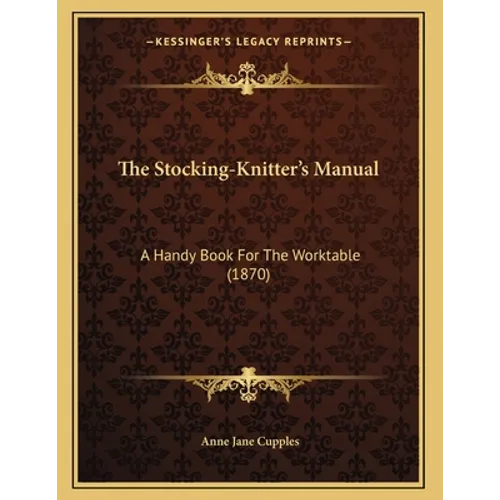 The Stocking-Knitter's Manual: A Handy Book For The Worktable (1870)