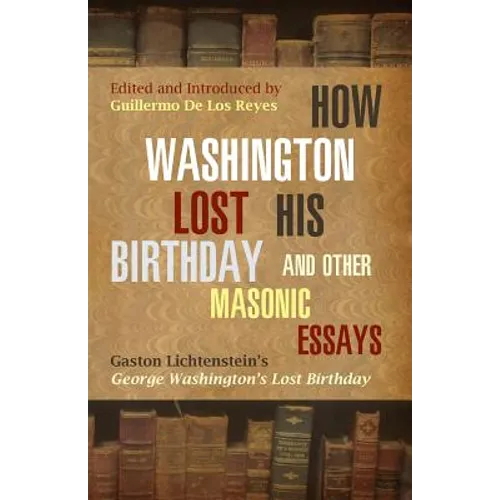 How Washington Lost His Birthday and Other Masonic Essays: Gaston Lichtenstein's George Washington's Lost Birthday - Paperback
