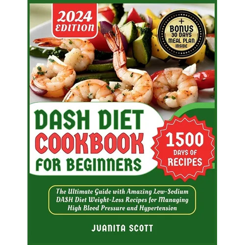 Dash Diet Cookbook for Beginners 2024: 1500 Days of Low-Sodium Dash Diet Weight Loss Recipes for Managing High Blood Pressure and Hypertension Include - Paperback