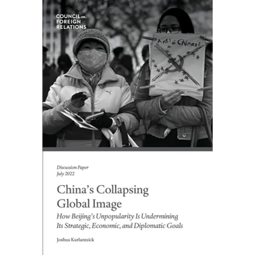 China's Collapsing Global Image: How Beijing's Unpopularity Is Undermining Its Strategic, Economic, and Diplomatic Goals - Paperback