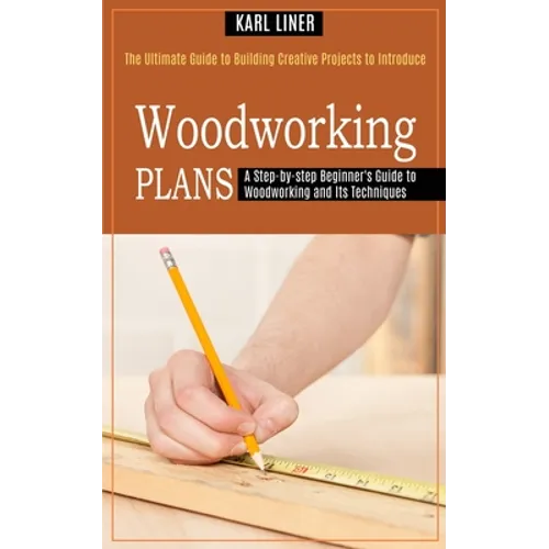 Woodworking for Beginners: A Step-by-step Beginner's Guide to Woodworking and Its Techniques (The Ultimate Guide to Building Creative Projects to Intr - Paperback