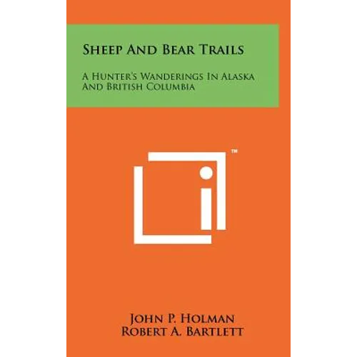 Sheep And Bear Trails: A Hunter's Wanderings In Alaska And British Columbia - Hardcover