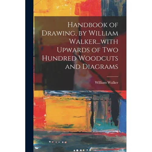 Handbook of Drawing, by William Walker...with Upwards of two Hundred Woodcuts and Diagrams - Paperback