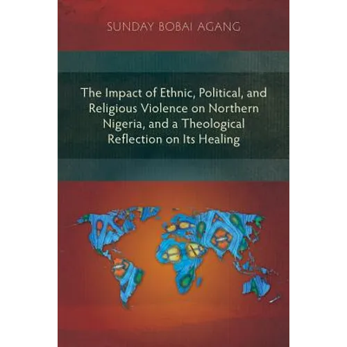 The Impact of Ethnic, Political, and Religious Violence on Northern Nigeria, and a Theological Reflection on Its Healing - Paperback
