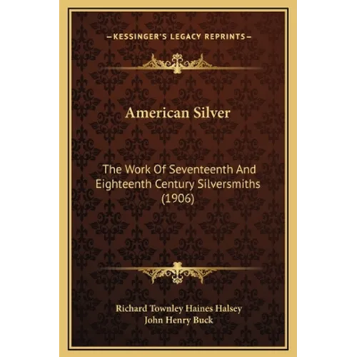 American Silver: The Work Of Seventeenth And Eighteenth Century Silversmiths (1906) - Hardcover