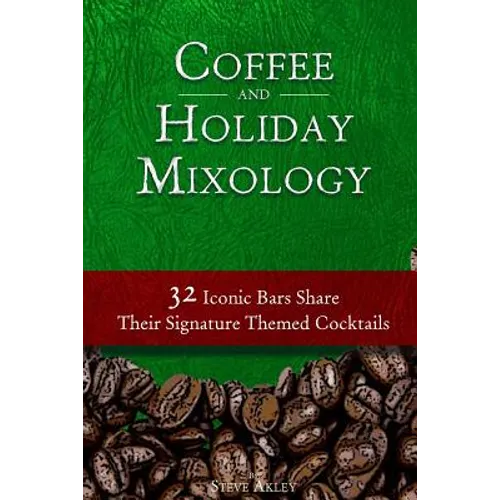 Coffee and Holiday Mixology: 32 Iconic Bars Share Their Signature Themed Cocktails - Paperback