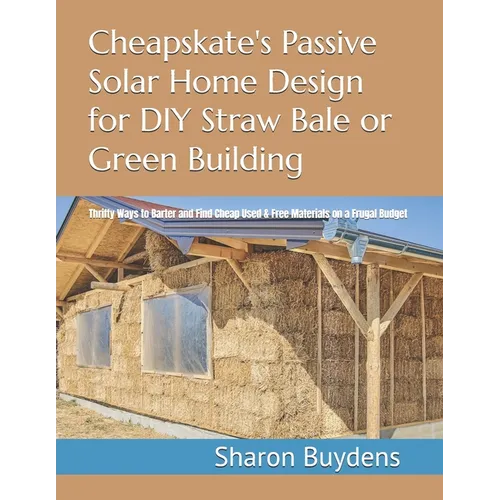 Cheapskate's Passive Solar Home Design for DIY Straw Bale or Green Building: Thrifty Ways to Barter and Find Cheap Used & Free Materials on a Frugal B - Paperback