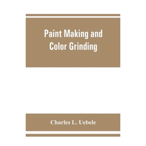 Paint making and color grinding; a practical treatise for paint manufacturers and factory managers, including comprehensive information regarding fact - Paperback