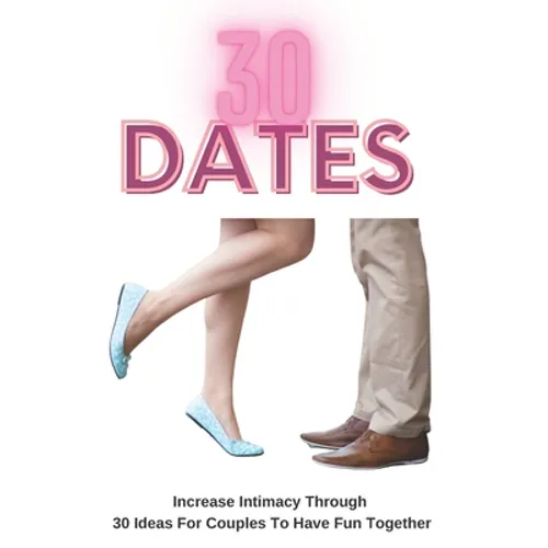 30 Dates: Increase Intimacy And Romance Through 30 Ideas For Couples To Have Fun Together - Paperback