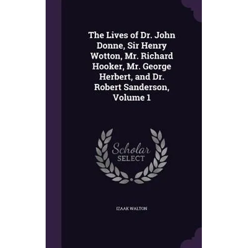 The Lives of Dr. John Donne, Sir Henry Wotton, Mr. Richard Hooker, Mr. George Herbert, and Dr. Robert Sanderson, Volume 1 - Hardcover