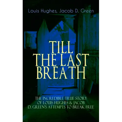 The TILL THE LAST BREATH - The Incredible True Story of Louis Hughes & Jacob D. Green's Attempts to Break Free: Thirty Years a Slave & Narrative of th - Paperback