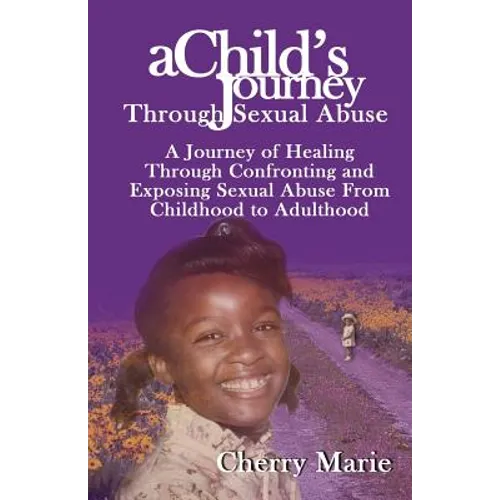 A Child's Journey Through Sexual Abuse: A Journey of Healing Through Confronting and Exposing Sexual Abuse from Childhood Through Adulthood - Paperback