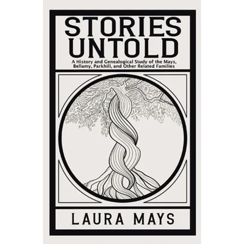 Stories Untold: A History and Genealogical Study of the Mays, Bellamy, Parkhill, and Other Related Families - Paperback