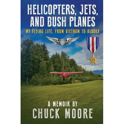 Helicopters, Jets, and Bush Planes: My Flying Life, From Vietnam to Alaska - Paperback