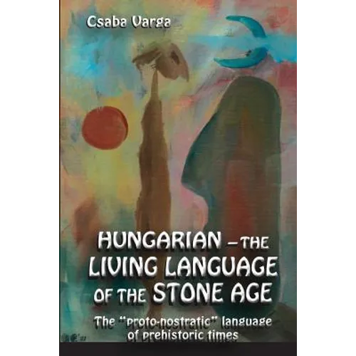 Hungarian - the living language of the stone age: The ?proto-nostratic? language of prehistoric times - Paperback