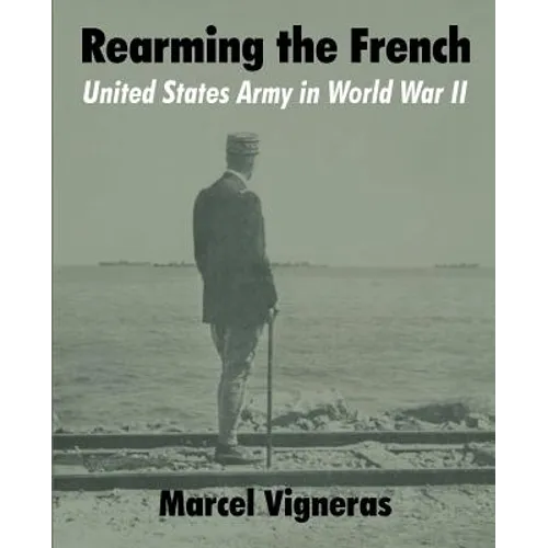 Rearming the French: United States Army in World War II - Paperback