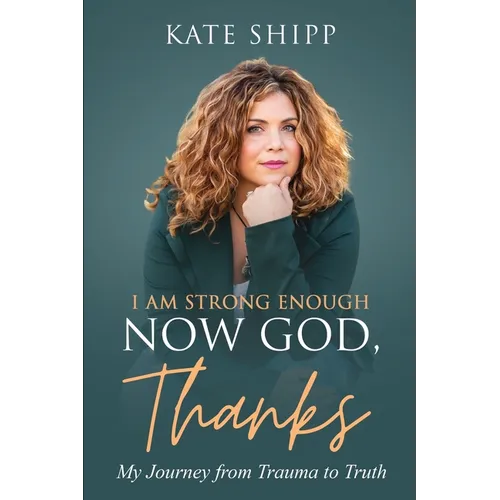 I Am Strong Enough Now God, Thanks: My Journey from Trauma to Truth - Paperback