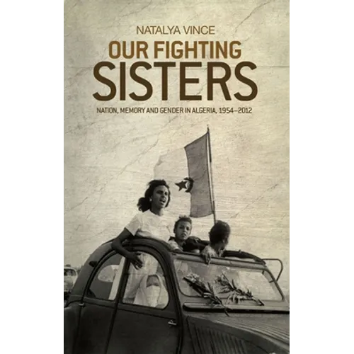 Our Fighting Sisters: Nation, Memory and Gender in Algeria, 1954-2012 - Paperback