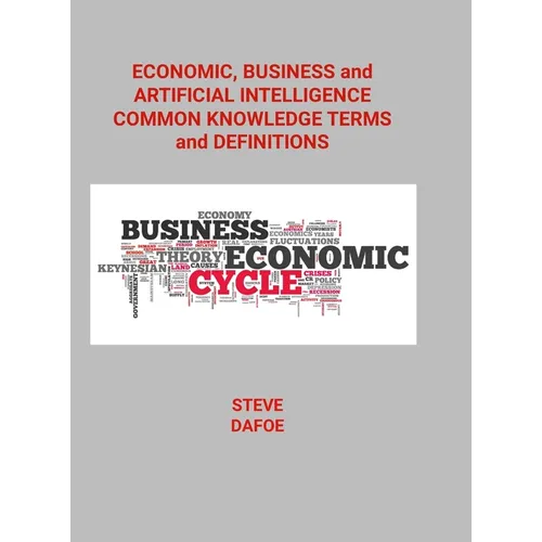 Economic, Business and Artificial Intelligence Common Knowledge Terms And Definitions - Hardcover