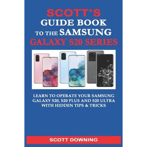 Scott's Guide Book to the Samsung Galaxy S20 Series: Learn to operate your Samsung Galaxy S20, S20 Plus and S20 Ultra with hidden tips & tricks - Paperback