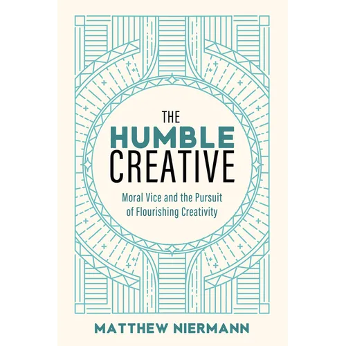 The Humble Creative: Moral Vice and the Pursuit of Flourishing Creativity - Paperback