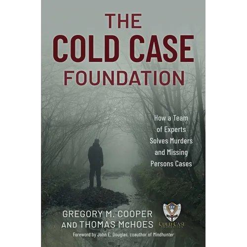 Cold Case Foundation: How a Team of Experts Solves Murders and Missing Persons Cases