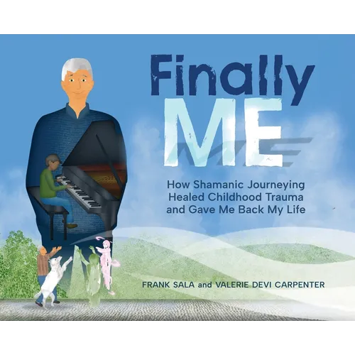 Finally ME: How Shamanic Journeying Healed Childhood Trauma and Gave Me Back My Life - Hardcover
