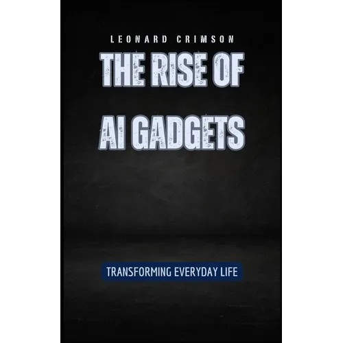 The Rise of AI Gadgets: Transforming Everyday Life - Paperback