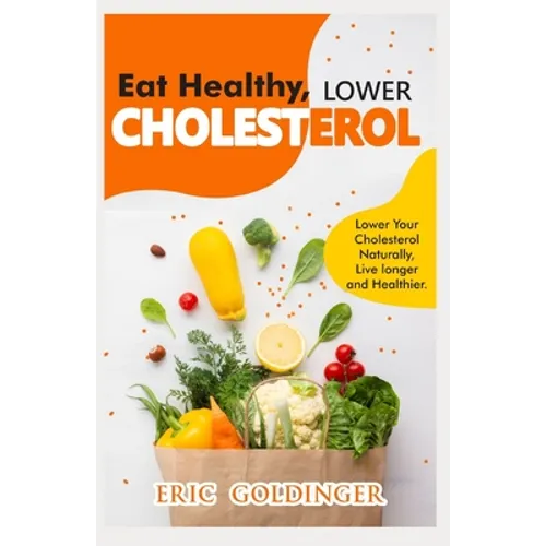Eat Healthy, LOWER CHOLESTEROL: Complete Guide to Lower Your Cholesterol Naturally, Live longer and Healthier - Paperback