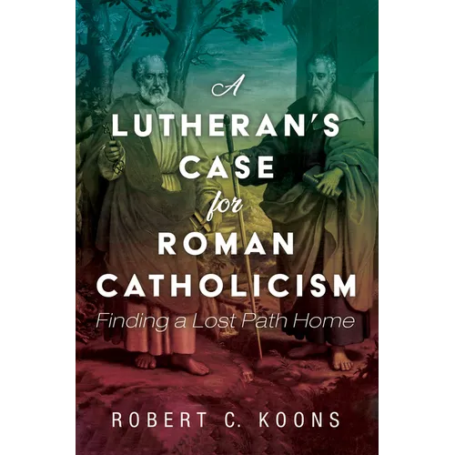 A Lutheran's Case for Roman Catholicism: Finding a Lost Path Home - Paperback