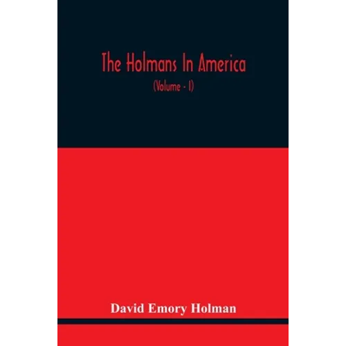 The Holmans In America: Concerning The Descendants Of Solaman Holman Who Settled In West Newbury, Massachusetts, In 1692-3 One Of Whom Is Will - Paperback