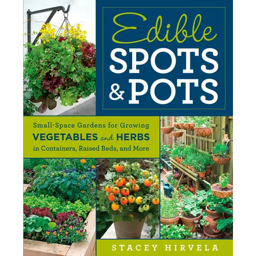 Edible Spots & Pots: Small-Space Gardens for Growing Vegetables and Herbs in Containers, Raised Beds, and More - Paperback