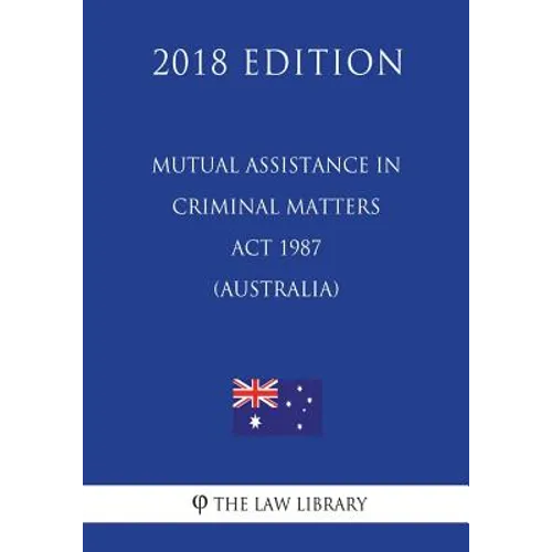 Mutual Assistance in Criminal Matters Act 1987 (Australia) (2018 Edition) - Paperback